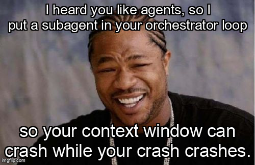Yo Dawg meme about putting subagents inside an orchestrator loop until the context window crashes